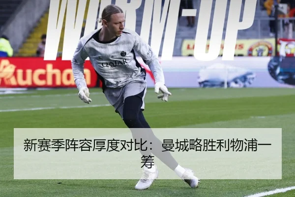 新赛季阵容厚度对比：曼城略胜利物浦一筹